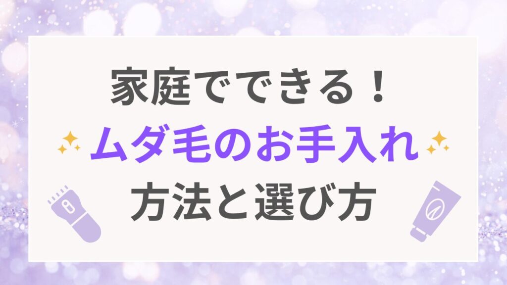 家庭でできる！ムダ毛のお手入れ方法と選び方