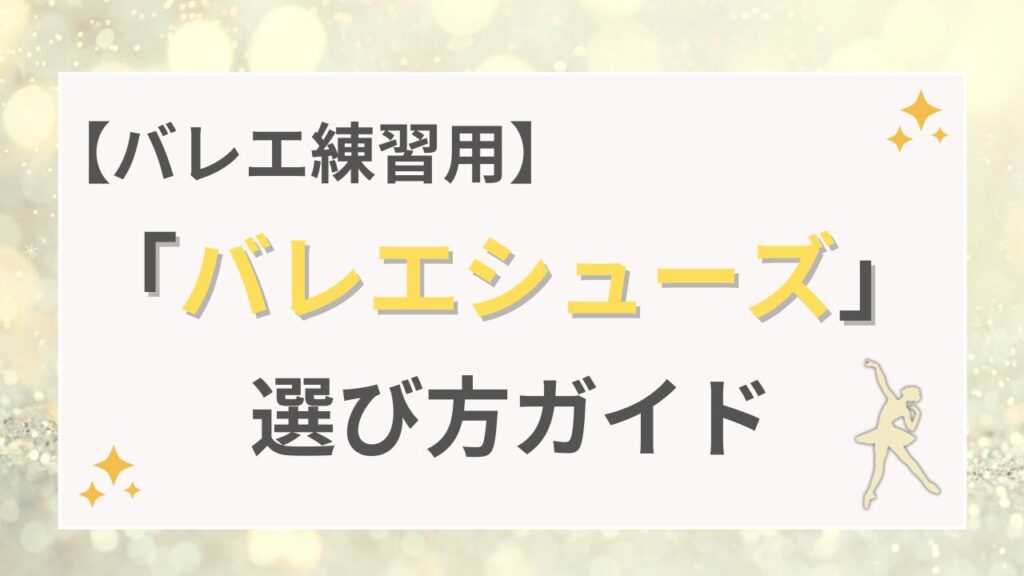 【バレエ練習用】バレエシューズの選び方ガイド