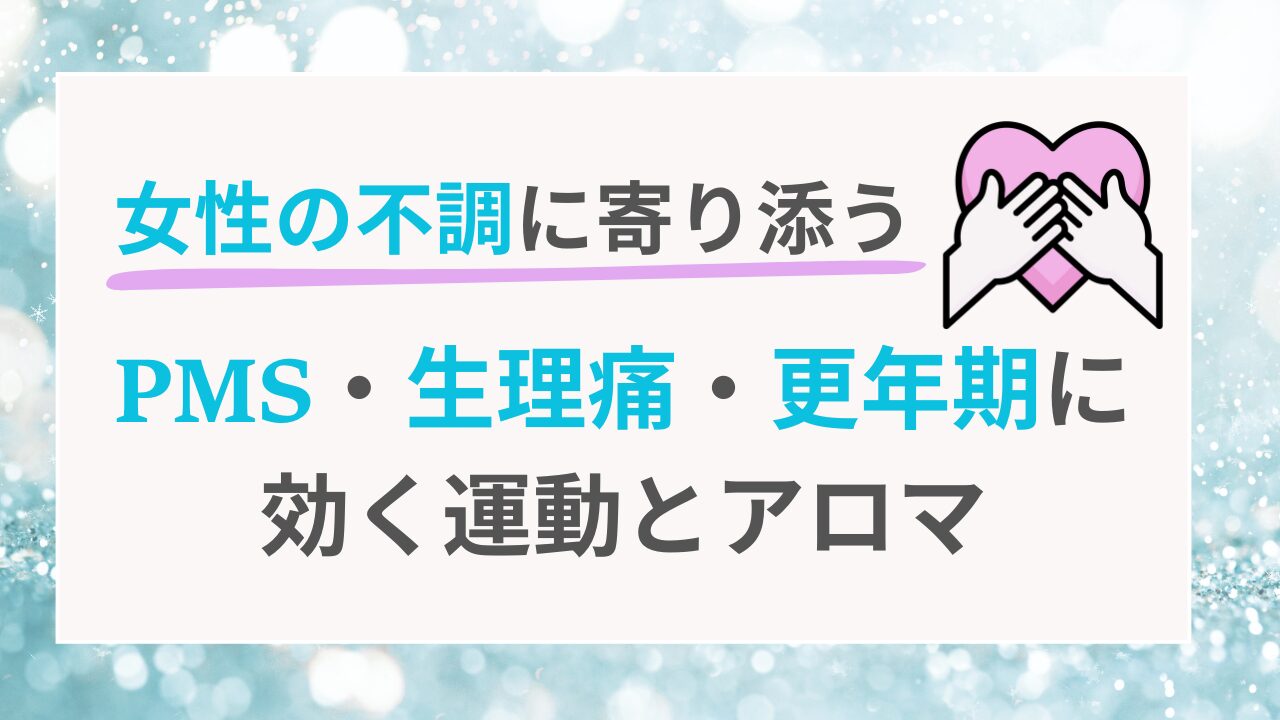 女性の不調に寄り添う PMS・生理痛・更年期に効く運動とアロマ