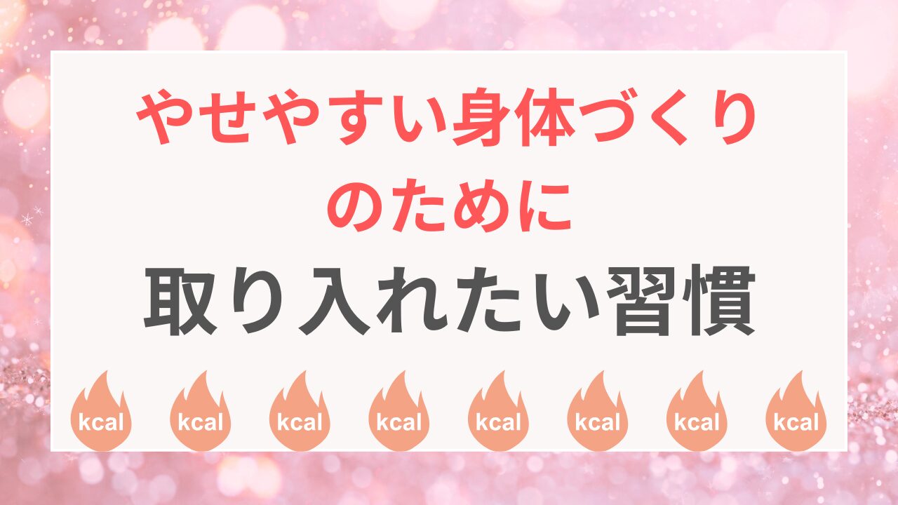やせやすい身体づくりのために取り入れたい習慣