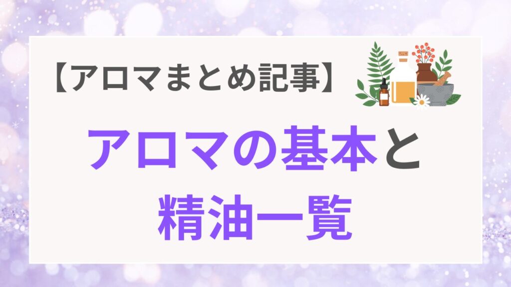 【アロマまとめ記事】アロマの基本と精油一覧