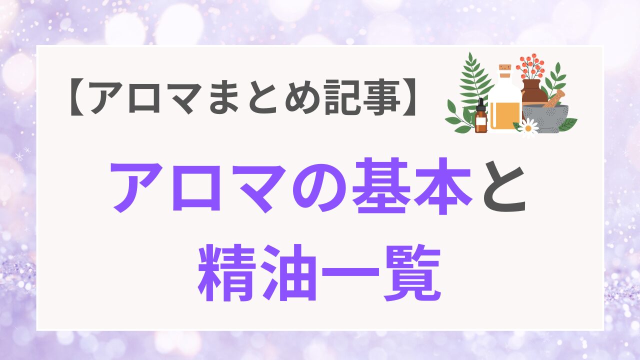 【アロマまとめ記事】アロマの基本と精油一覧